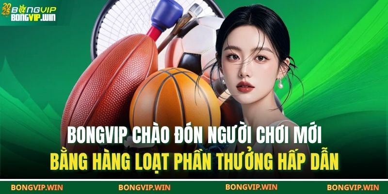 BONGVIP chào đón người chơi mới bằng hàng loạt phần thưởng hấp dẫn