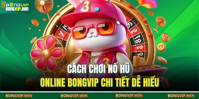 Cách chơi nổ hũ online BONGVIP chi tiết dễ hiểu