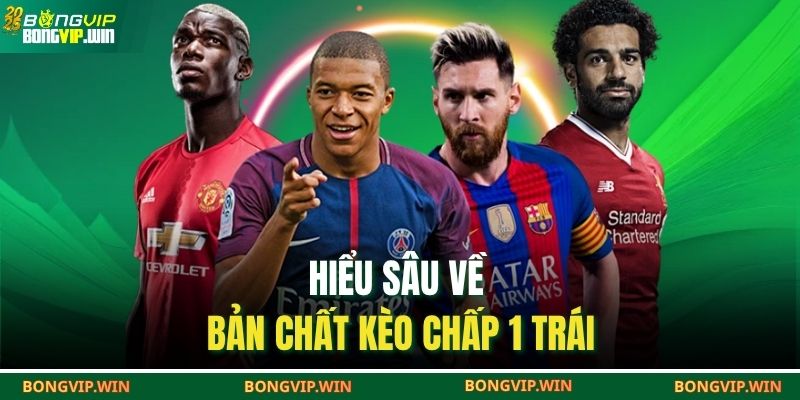 Hiểu sâu về bản chất kèo chấp 1 trái