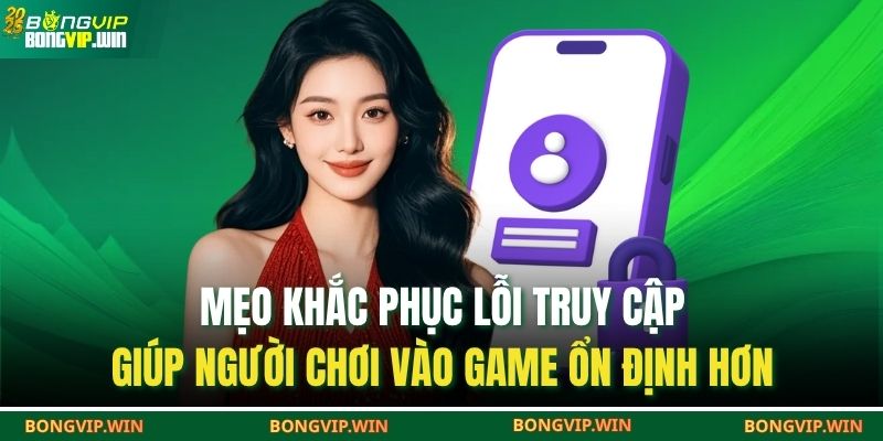 Mẹo khắc phục lỗi truy cập giúp người chơi vào game ổn định hơn
