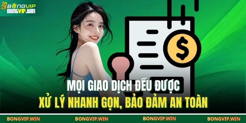 Mọi giao dịch đều được xử lý nhanh gọn, bảo đảm an toàn