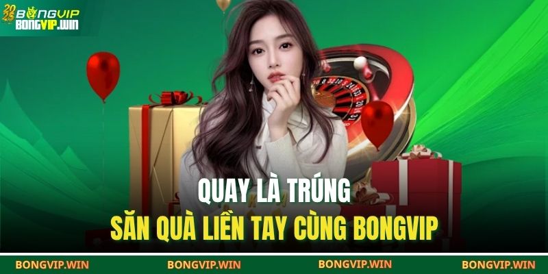 Quay là trúng – săn quà liền tay cùng Bongvip