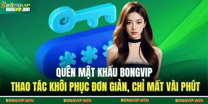Quên mật khẩu Bongvip – thao tác khôi phục đơn giản, chỉ mất vài phút