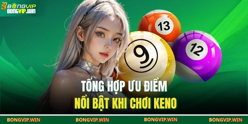 Tổng hợp ưu điểm nổi bật khi chơi Keno