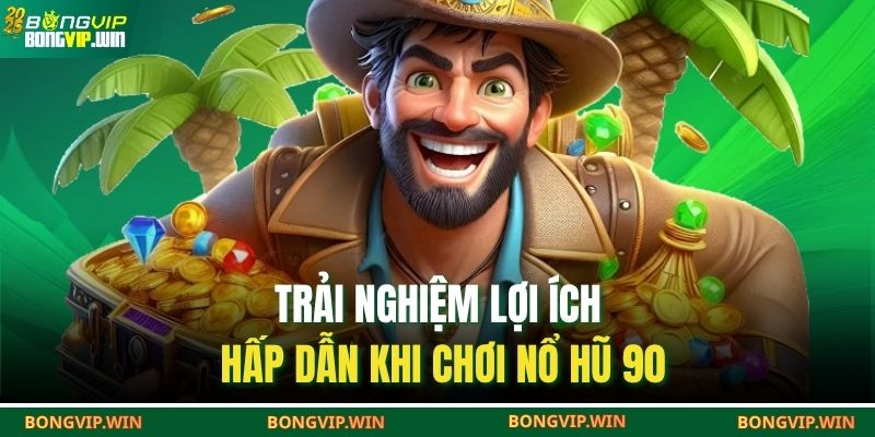 Trải nghiệm lợi ích hấp dẫn khi chơi nổ hũ 90