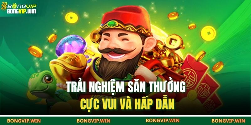 Trải nghiệm săn thưởng cực vui và hấp dẫn